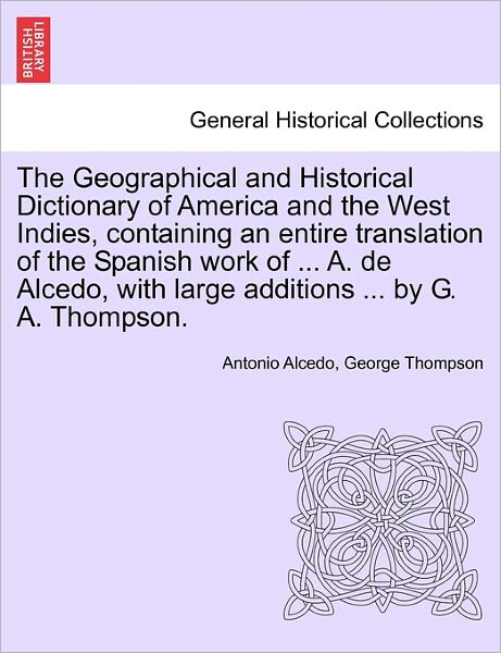 Cover for Antonio Alcedo · The Geographical and Historical Dictionary of America and the West Indies, Containing an Entire Translation of the Spanish Work of ... A. De Alcedo, with (Paperback Book) (2011)