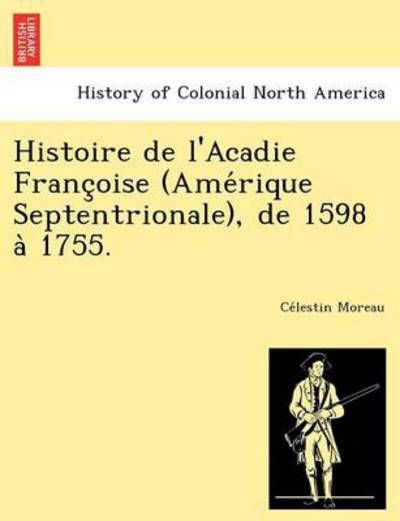 Cover for Ce Lestin Moreau · Histoire De L'acadie Franc Oise (Ame Rique Septentrionale), De 1598 a 1755. (Taschenbuch) (2012)