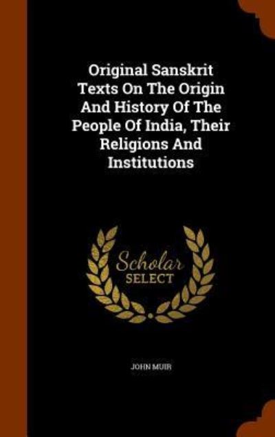 Cover for John Muir · Original Sanskrit Texts on the Origin and History of the People of India, Their Religions and Institutions (Hardcover Book) (2015)