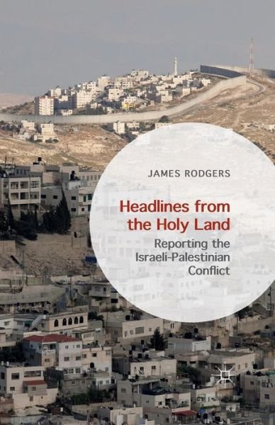 Cover for James Rodgers · Headlines from the Holy Land: Reporting the Israeli-Palestinian Conflict (Paperback Book) [1st ed. 2015 edition] (2017)