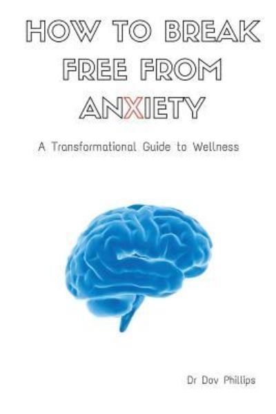 How to Break Free from Anxiety - A Transformational Guide to Wellness - Dov Phillips - Bøker - Lulu.com - 9781365050497 - 13. mai 2016