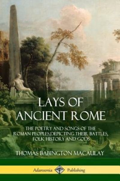 Lays of Ancient Rome - Thomas Babington Macaulay - Livres - Lulu.com - 9781387939497 - 11 juillet 2018