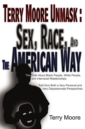 Cover for Terry Moore · Terry Moore Unmask: Sex, Race, and the American Way: the Truth About Black People, White People, and Interracial Relationships Told from Both a Very Personal and Very Dispassionate Perspectives. (Pocketbok) (2006)