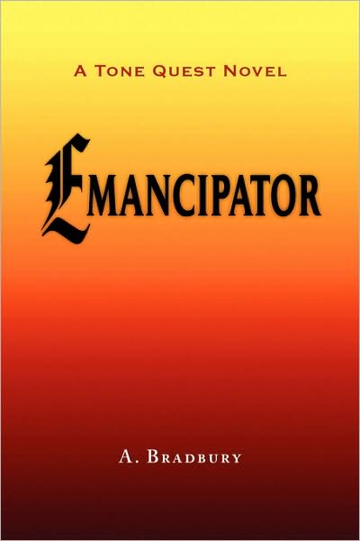 Emancipator: a Tone Quest Novel - A Bradbury - Books - Xlibris, Corp. - 9781436356497 - November 19, 2008