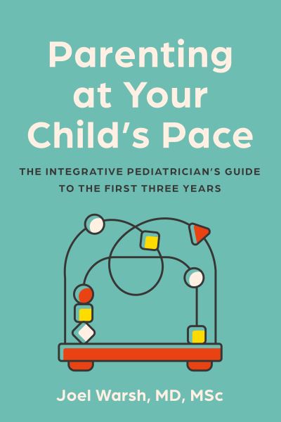 Joel Warsh · Parenting at Your Child's Pace: The Integrative Pediatrician’s Guide to the First Three Years (Paperback Book) (2024)