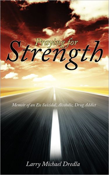 Cover for Larry Michael Dredla · Praying for Strength: Memoir of an Ex Suicidal, Alcoholic, Drug Addict (Paperback Book) (2011)