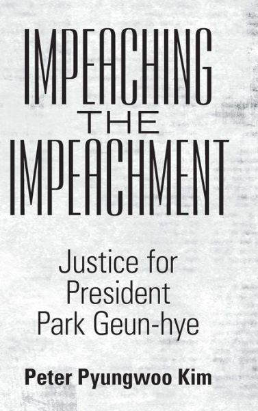 Impeaching the Impeachment - Peter Pyungwoo Kim - Livros - Abbott Press - 9781458222497 - 15 de novembro de 2019