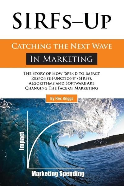 Cover for Rex Briggs · Sirfs Up - Catching the Next Wave in Marketing: the Story of How &quot;Spend to Impact Response Functions&quot; (Sirfs), Algorithms and Software Are Changing the Face of Marketing (Pocketbok) (2012)