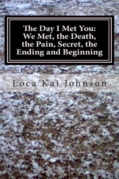 Cover for Loca Kai Johnson · The Day I Met You: We Met, the Death? the Pain, the Secret, and the Ending and Beginning: God, Death, Bullying, Friendships, Dreams, Sadn (Paperback Bog) (2012)