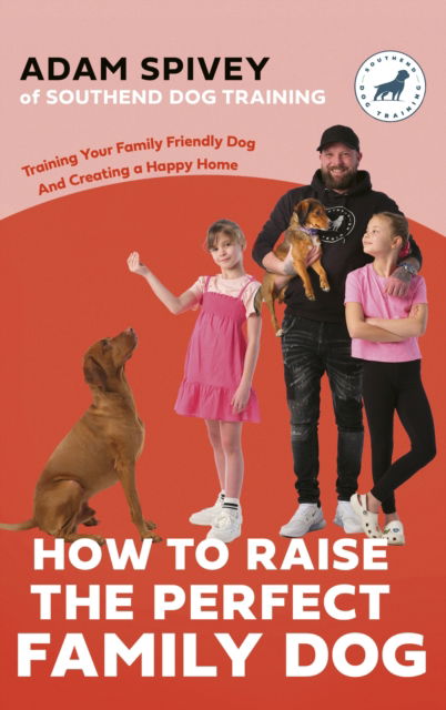 Cover for Adam Spivey · How to Raise the Perfect Family Dog: Training Your Family-friendly Dog and Creating a Happy Home (Paperback Book) (2024)