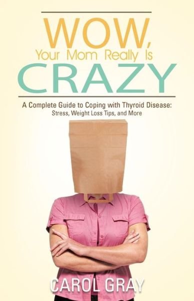 Cover for Carol Gray · Wow, Your Mom Really is Crazy: a Complete Guide to Coping with Thyroid Disease: Stress, Weight Loss Tips, and More (Taschenbuch) (2012)