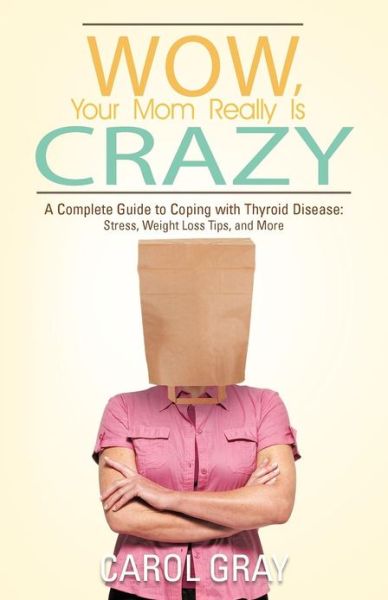 Cover for Carol Gray · Wow, Your Mom Really is Crazy: a Complete Guide to Coping with Thyroid Disease: Stress, Weight Loss Tips, and More (Pocketbok) (2012)