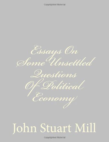 Essays on Some Unsettled Questions of Political Economy - John Stuart Mill - Books - CreateSpace Independent Publishing Platf - 9781484889497 - May 5, 2013