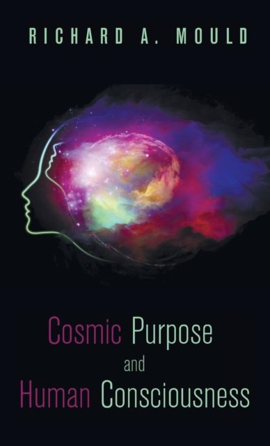 Cover for Dr Richard A Mould · Cosmic Purpose and Human Consciousness (Hardcover Book) (2015)