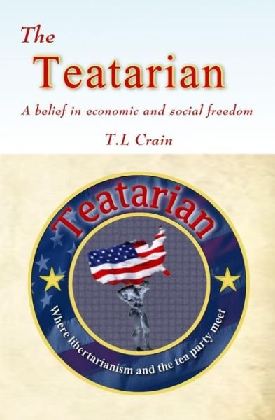 Cover for T L Crain · The Teatarian: a Belief in Economic and Social Freedom (Paperback Book) (2014)