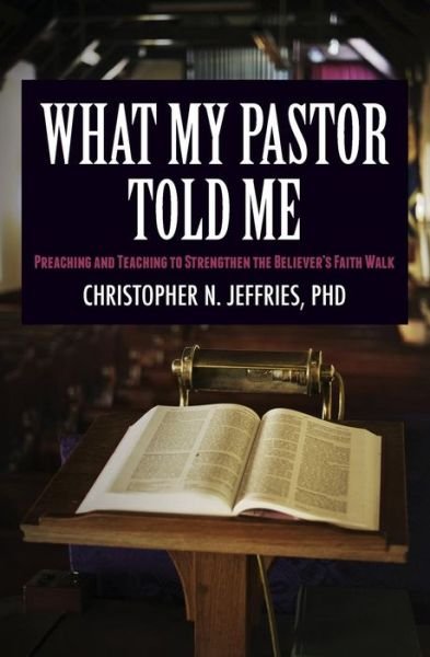 Cover for Phd Christopher N Jeffries · What My Pastor Told Me: Preaching and Teaching to Strengthen the Believer's Faith Walk (Paperback Book) (2015)