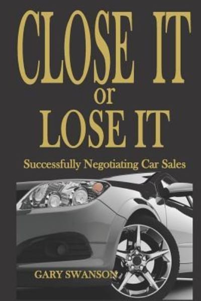 Close It or Lose It: Successfully Negotiating Car Sales - Gary Swanson - Bøker - Createspace - 9781500718497 - 24. august 2014