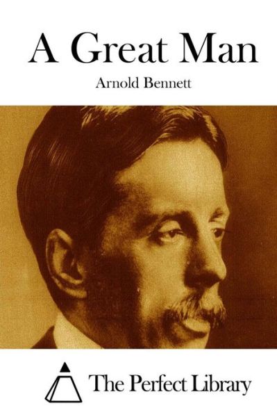 A Great Man - Arnold Bennett - Books - Createspace - 9781511666497 - April 9, 2015