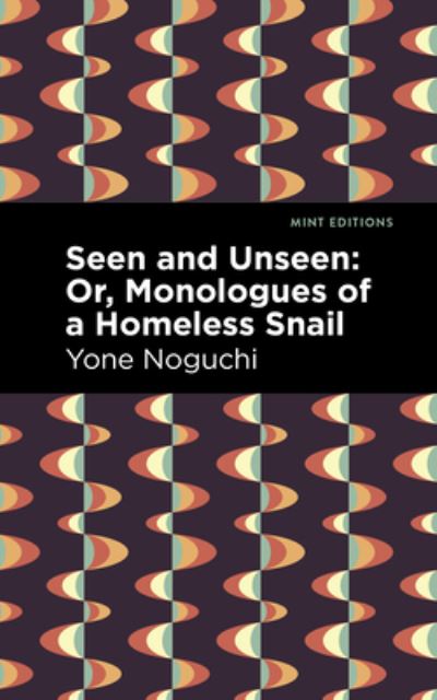 Cover for Yone Noguchi · Seen and Unseen: Or, Monologues of a Homeless Snail - Mint Editions (Voices From API) (Paperback Book) (2021)