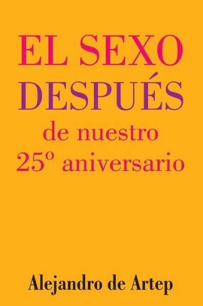 Sex After Our 25th Anniversary (Spanish Edition) - El Sexo Despues De Nuestro 25 Aniversario - Alejandro De Artep - Books - Createspace - 9781517169497 - September 24, 2015