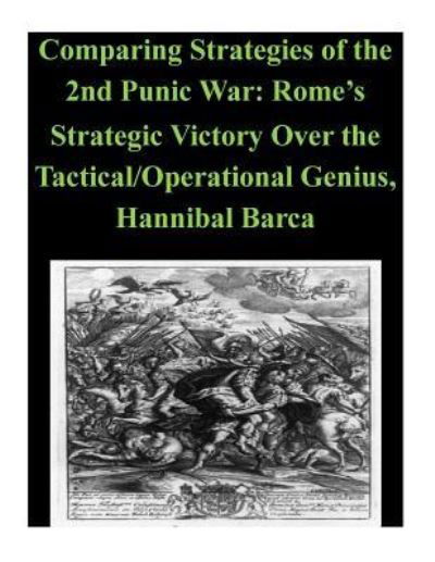 Comparing Strategies of the 2nd Punic War - U S Army War College - Libros - Createspace Independent Publishing Platf - 9781523674497 - 25 de enero de 2016