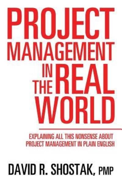 Project Management in the Real World - Pmp David R Shostak - Boeken - Authorhouse - 9781524693497 - 23 augustus 2017