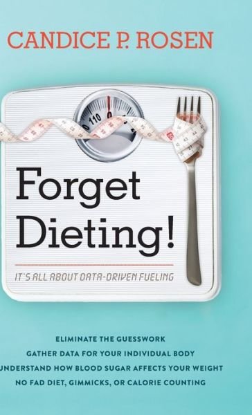 Cover for Rosen, Candice P., RN, MSW, CHC · Forget Dieting!: It's All about Data-Driven Fueling (Hardcover bog) (2020)