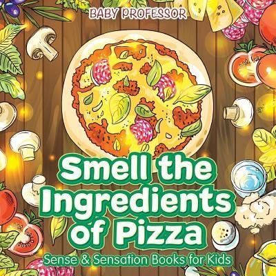 Cover for Baby Professor · Smell the Ingredients of Pizza Sense &amp; Sensation Books for Kids (Paperback Book) (2017)