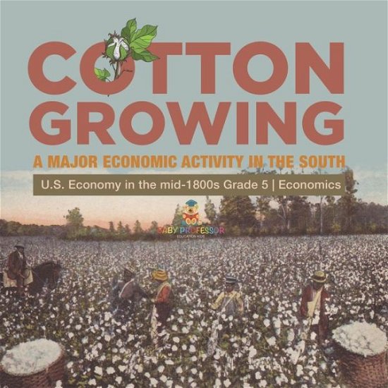 Cotton Growing: A Major Economic Activity in the South U.S. Economy in the mid-1800s Grade 5 Economics - Biz Hub - Books - Biz Hub - 9781541960497 - January 11, 2021