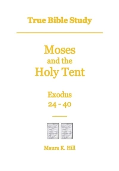 Cover for Maura K Hill · True Bible Study - Moses and the Holy Tent Exodus 24-40 (Paperback Book) (2017)