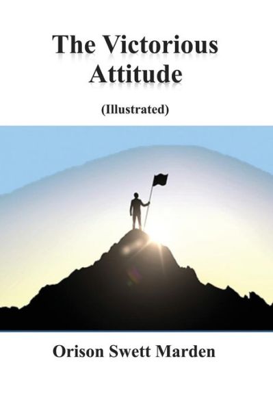 The Victorious Attitude (Illustrated) - Orison Swett Marden - Books - Createspace Independent Publishing Platf - 9781542455497 - February 8, 2017