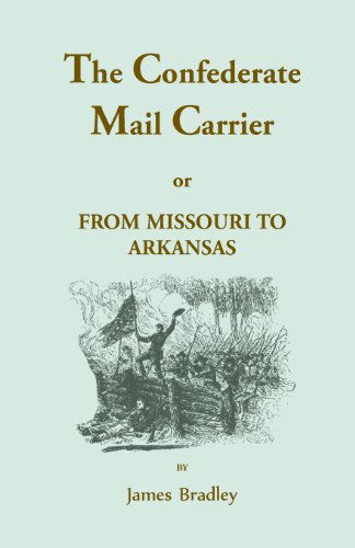 Cover for James Bradley · The Confederate Mail Carrier, or From Missouri to Arkansas through Mississippi, Alabama, Georgia, and Tennessee. Being an Account of the Battles, Marches, and Hardships of the First and Second Brigades, Mo., C.S.A. Together with the Thrilling Adventures a (Paperback Book) (2013)