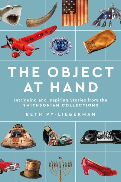 Cover for Py-Lieberman, Beth (Beth Py-Lieberman) · The Object at Hand: Intriguing and Inspiring Stories from the Smithsonian Collections (Hardcover bog) (2023)
