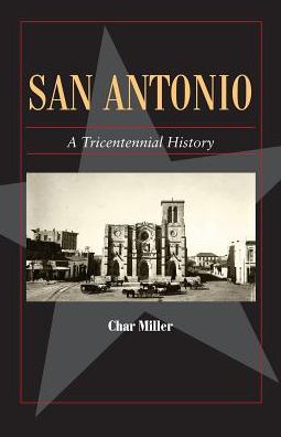 Cover for Char Miller · San Antonio: A Tricentennial History - Fred Rider Cotten Popular History Series (Paperback Book) (2018)