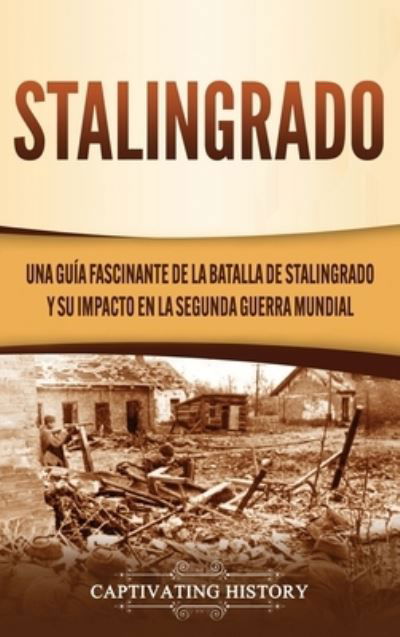 Cover for Captivating History · Stalingrado Una guía fascinante de la batalla de Stalingrado y su impacto en la Segunda Guerra Mundial (Hardcover Book) (2020)