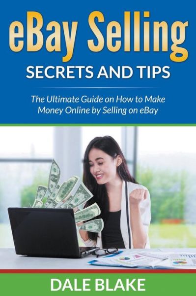 Cover for Dale Blake · Ebay Selling Secrets and Tips: the Ultimate Guide on How to Make Money Online by Selling on Ebay (Paperback Book) (2015)