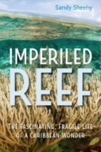 Cover for Sandy Sheehy · Imperiled Reef: The Fascinating, Fragile Life of a Caribbean Wonder (Hardcover Book) (2021)