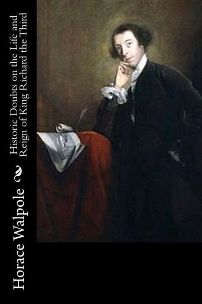 Historic Doubts on the Life and Reign of King Richard the Third - Horace Walpole - Livres - Createspace Independent Publishing Platf - 9781718816497 - 7 mai 2018