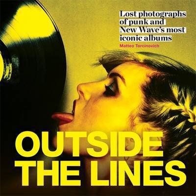 Outside The Lines. Lost Photographs Of Punk And New Waves Most Iconic Albums - Matteo Torcinovich - Books - MITCHELL BEAZLEY - 9781784721497 - February 24, 2018
