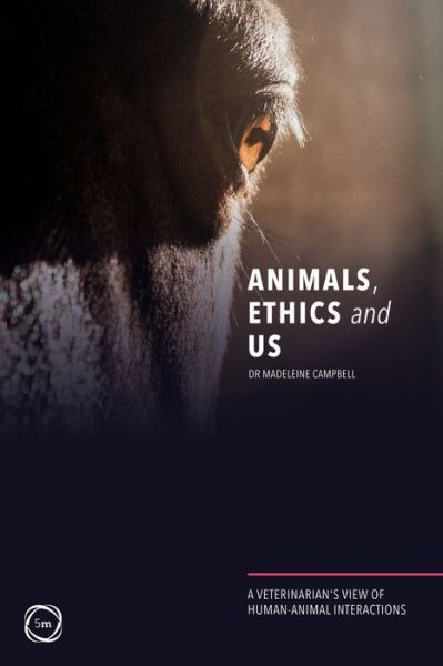 Cover for Madeleine Campbell · Animals, Ethics and Us: A Veterinary's View of Human-Animal Interactions (Paperback Book) (2019)