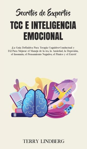 Cover for Terry Lindberg · Secretos de Expertos - TCC e Inteligencia Emocional: !La Guia Definitiva Para Terapia Cognitivo-Conductual y EQ Para Mejorar el Manejo de la ira, la Ansiedad, la Depresion, el Insomnio, el Pensamiento Negativo, el Panico y el Estres! (Hardcover Book) (2020)