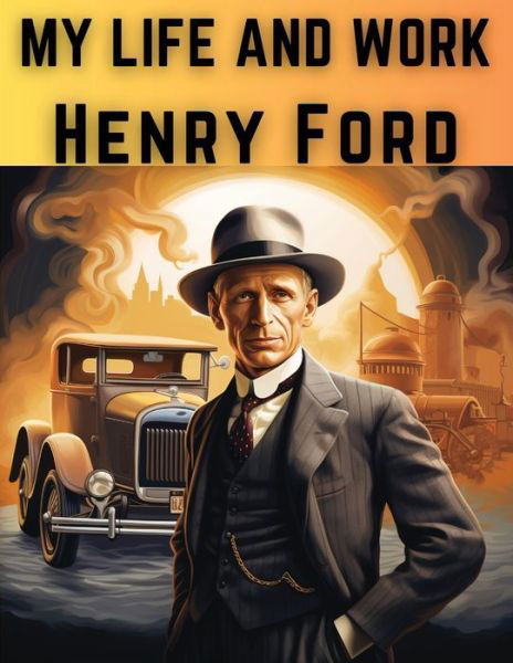 Cover for Henry Ford · My Life And Work: The Rise and Success of One of The Greatest American Entrepreneurs and Businessmen (Paperback Book) (2024)