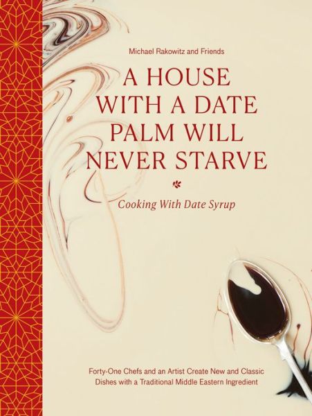 Cover for Rakowitz and friends, Michael · A House with a Date Palm Will Never Starve: Cooking with Date Syrup: Forty Chefs and an Artist Create New and Classic Dishes with a Traditional Middle Eastern Ingredient (Hardcover Book) (2019)