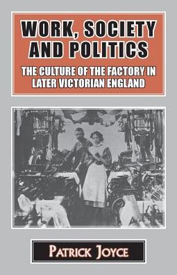 Cover for Patrick Joyce · Work, Society and Politics: The Culture of the Factory in Later Victorian England (Paperback Book) [New Preface edition] (2016)