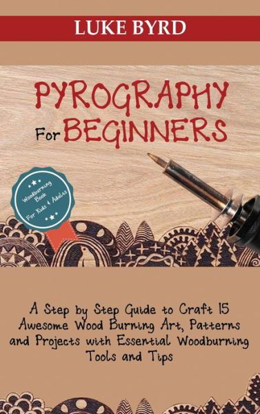 Pyrography for Beginners: A Step by Step Guide to Craft 15 Awesome Wood Burning Art, Patterns and Projects with Essential Woodburning Tools and Tips Wood Burning Book for Kids and Adults - Luke Byrd - Books - C.U Publishing LLC - 9781952597497 - December 2, 2020