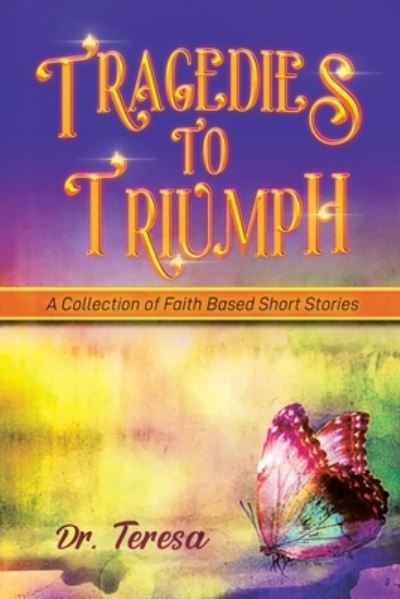 Tragedies to Triumph - Teresa - Books - Print & Media, Westpoint - 9781959895497 - February 23, 2023