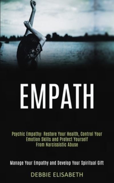 Empath: Psychic Empathy: Restore Your Health, Control Your Emotion Skills and Protect Yourself From Narcissistic Abuse (Manage Your Empathy and Develop Your Spiritual Gift) - Debbie Elisabeth - Books - Kevin Dennis - 9781989920497 - May 16, 2020