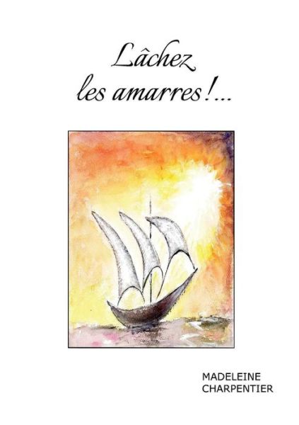 Lachez Les Amarres !... - Madeleine Charpentier - Livres - Books on Demand - 9782322009497 - 22 juin 2015