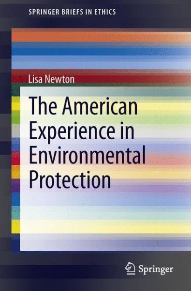 Cover for Lisa Newton · The American Experience in Environmental Protection - SpringerBriefs in Ethics (Paperback Book) [2013 edition] (2013)