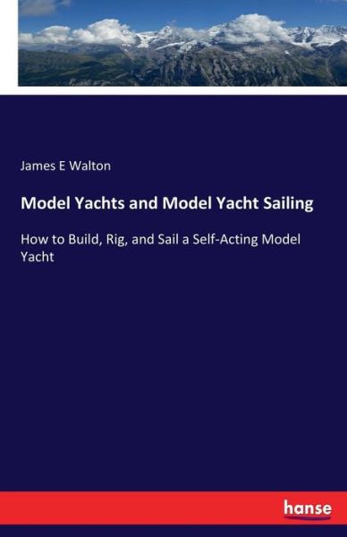 Cover for James E Walton · Model Yachts and Model Yacht Sailing: How to Build, Rig, and Sail a Self-Acting Model Yacht (Paperback Book) (2017)